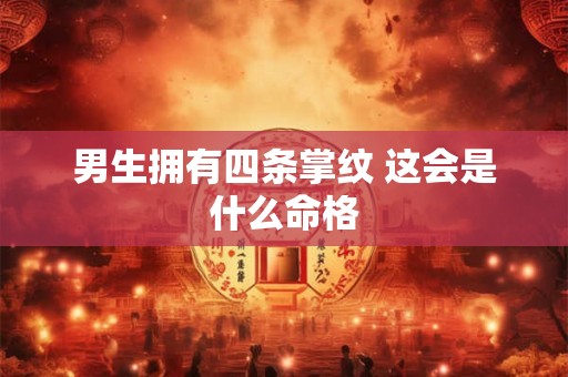 男生拥有四条掌纹 这会是什么命格