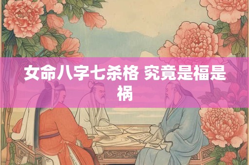 女命八字七杀格 究竟是福是祸