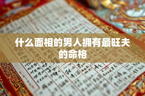 什么面相的男人拥有最旺夫的命格