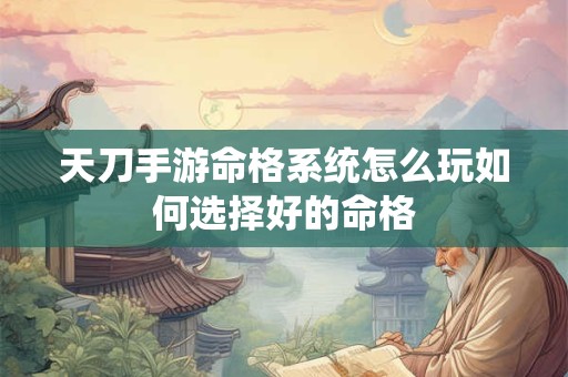 天刀手游命格系统怎么玩如何选择好的命格