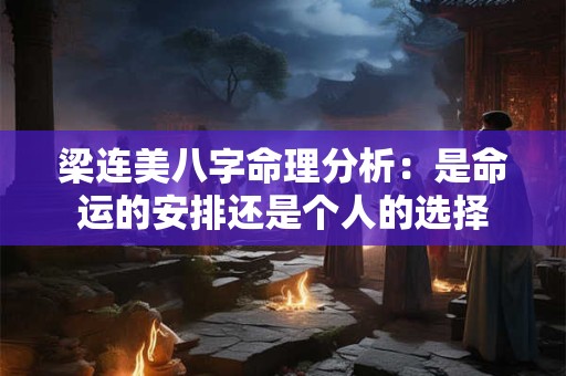 梁连美八字命理分析：是命运的安排还是个人的选择