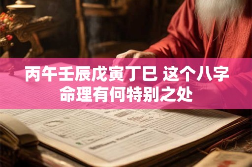丙午壬辰戊寅丁巳 这个八字命理有何特别之处