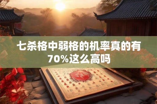 七杀格中弱格的机率真的有70%这么高吗