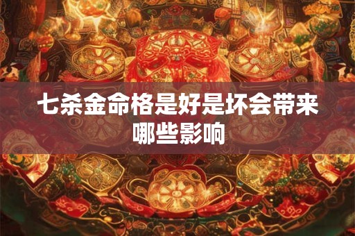 七杀金命格是好是坏会带来哪些影响