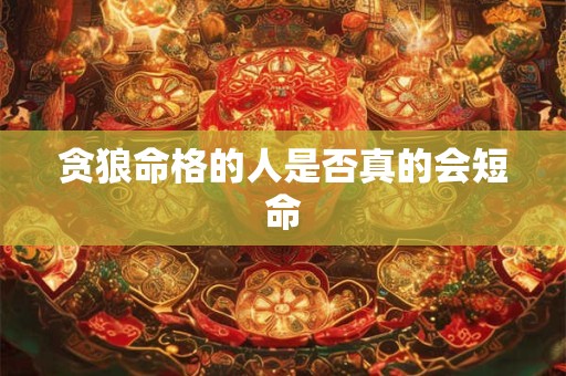 贪狼命格的人是否真的会短命