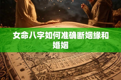 女命八字如何准确断姻缘和婚姻