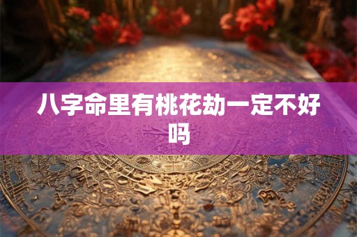 八字命里有桃花劫一定不好吗