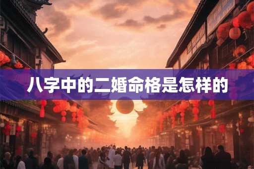 八字中的二婚命格是怎样的