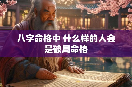 八字命格中 什么样的人会是破局命格