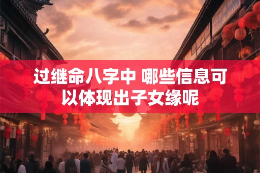 过继命八字中 哪些信息可以体现出子女缘呢