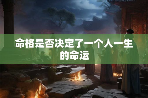 命格是否决定了一个人一生的命运