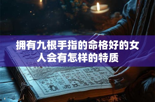 拥有九根手指的命格好的女人会有怎样的特质