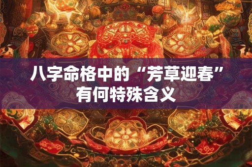 八字命格中的“芳草迎春”有何特殊含义