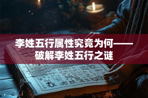 李姓五行属性究竟为何——破解李姓五行之谜