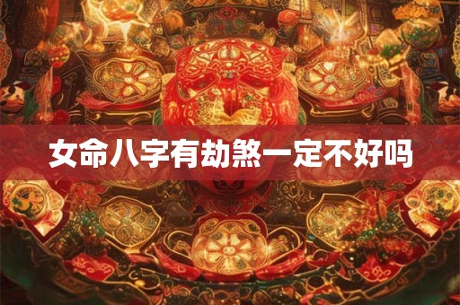 女命八字有劫煞一定不好吗