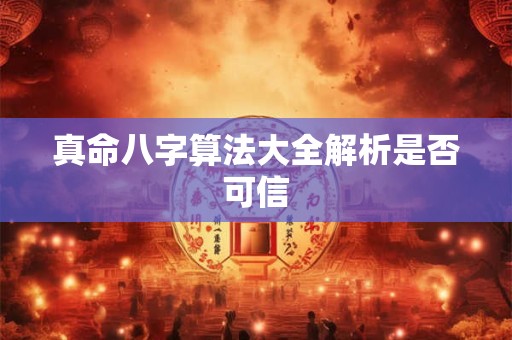 真命八字算法大全解析是否可信