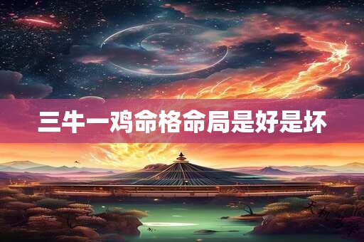 三牛一鸡命格命局是好是坏