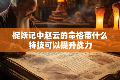 捉妖记中赵云的命格带什么特技可以提升战力