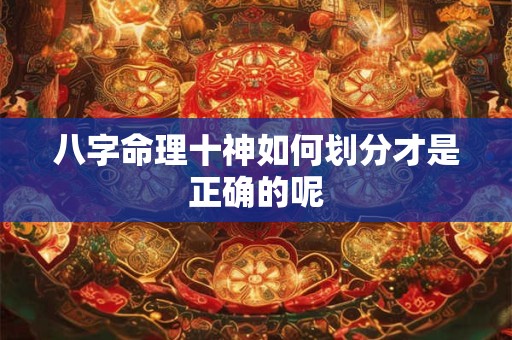 八字命理十神如何划分才是正确的呢