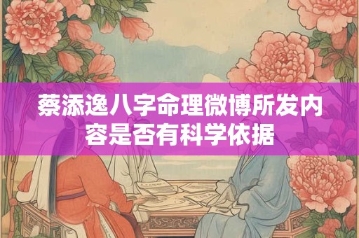 蔡添逸八字命理微博所发内容是否有科学依据