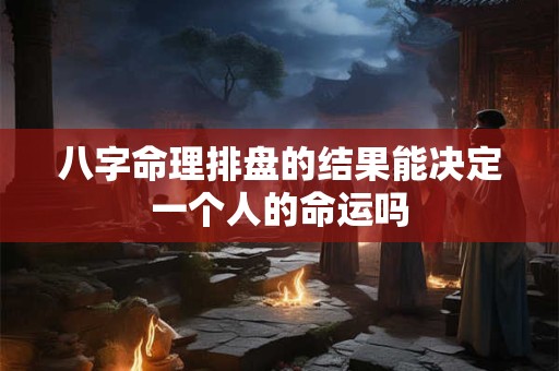 八字命理排盘的结果能决定一个人的命运吗