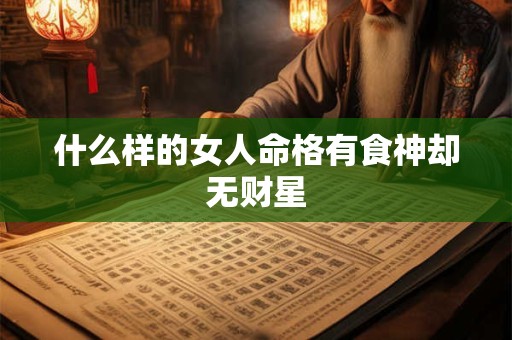 什么样的女人命格有食神却无财星