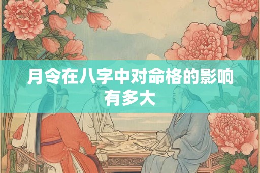 月令在八字中对命格的影响有多大