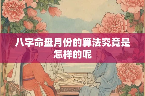 八字命盘月份的算法究竟是怎样的呢