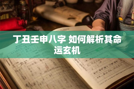 丁丑壬申八字 如何解析其命运玄机