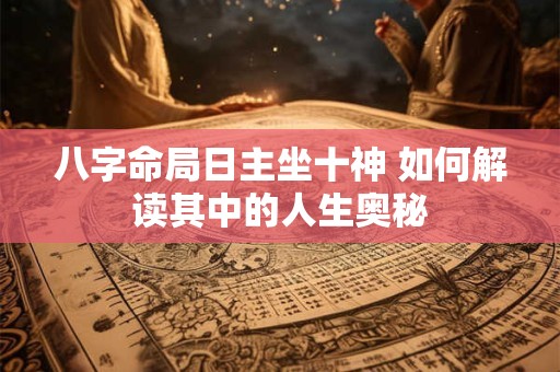 八字命局日主坐十神 如何解读其中的人生奥秘