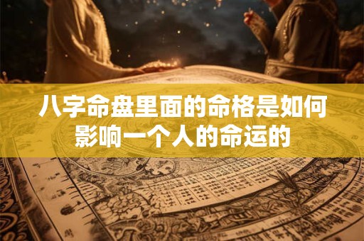 八字命盘里面的命格是如何影响一个人的命运的