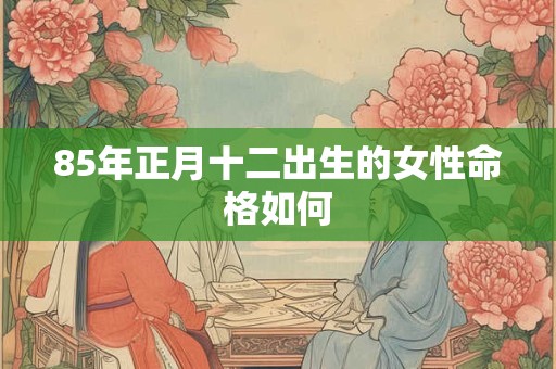 85年正月十二出生的女性命格如何