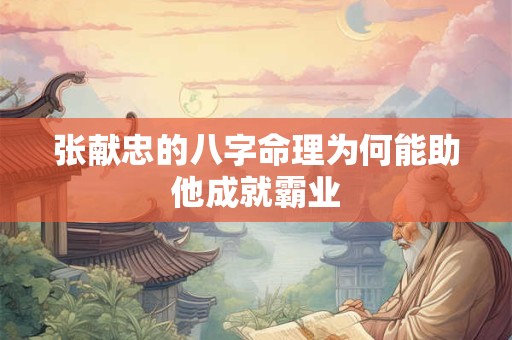 张献忠的八字命理为何能助他成就霸业