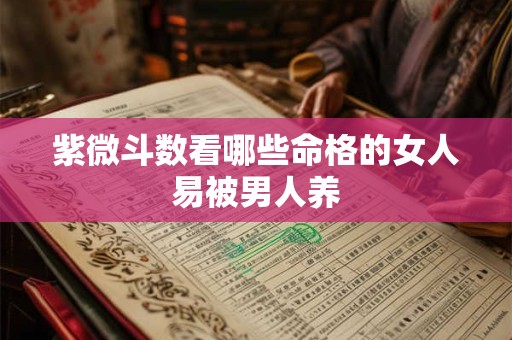 紫微斗数看哪些命格的女人易被男人养