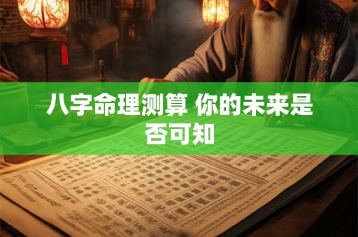 八字命理测算 你的未来是否可知