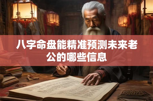 八字命盘能精准预测未来老公的哪些信息