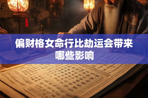 偏财格女命行比劫运会带来哪些影响