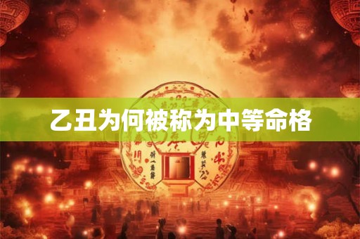 乙丑为何被称为中等命格