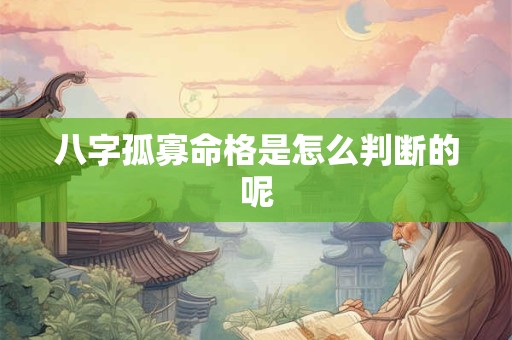八字孤寡命格是怎么判断的呢