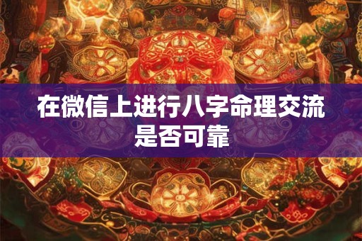 在微信上进行八字命理交流是否可靠