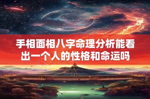 手相面相八字命理分析能看出一个人的性格和命运吗