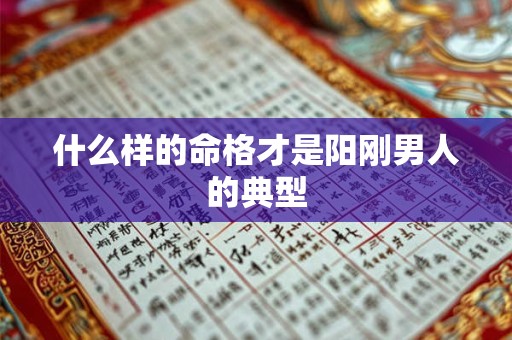 什么样的命格才是阳刚男人的典型