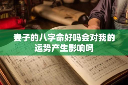 妻子的八字命好吗会对我的运势产生影响吗
