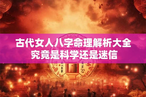 古代女人八字命理解析大全 究竟是科学还是迷信
