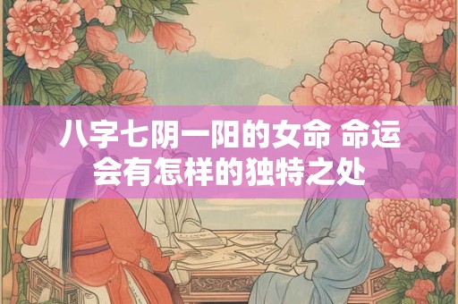 八字七阴一阳的女命 命运会有怎样的独特之处