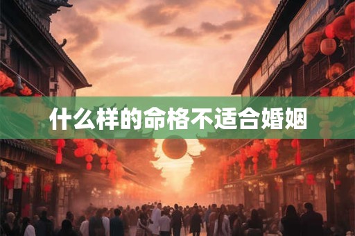什么样的命格不适合婚姻