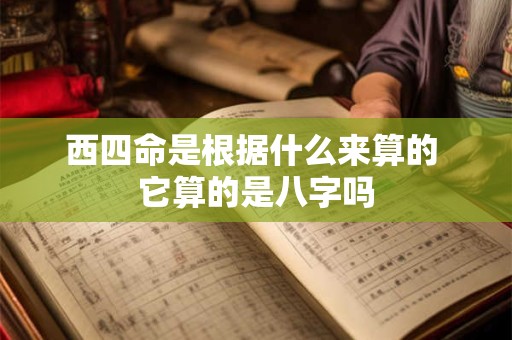 西四命是根据什么来算的 它算的是八字吗