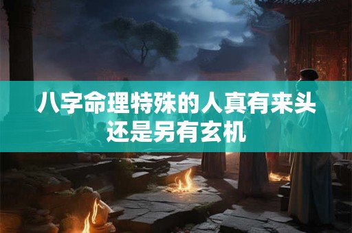 八字命理特殊的人真有来头还是另有玄机