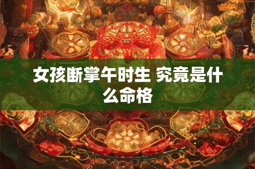 女孩断掌午时生 究竟是什么命格