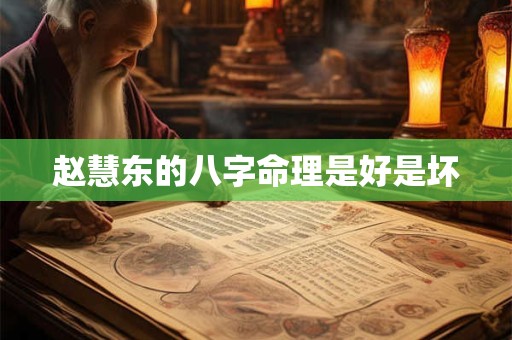 赵慧东的八字命理是好是坏